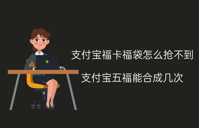 支付宝福卡福袋怎么抢不到 支付宝五福能合成几次？